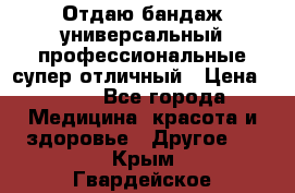 Отдаю бандаж универсальный профессиональные супер отличный › Цена ­ 900 - Все города Медицина, красота и здоровье » Другое   . Крым,Гвардейское